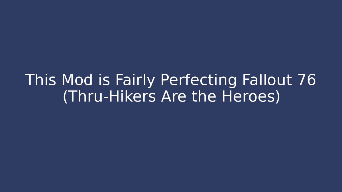 This Mod is Fairly Perfecting Fallout 76 (Thru-Hikers Are the Heroes)
