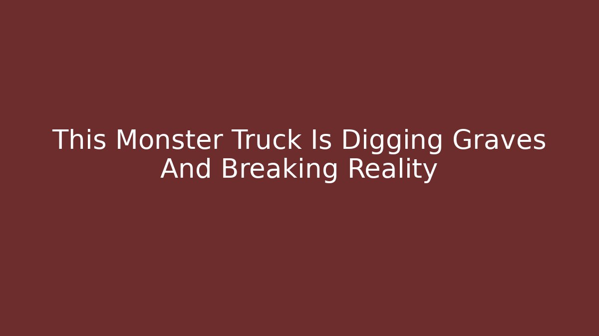 This Monster Truck Is Digging Graves And Breaking Reality