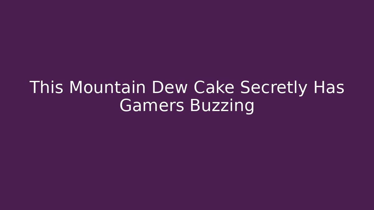 This Mountain Dew Cake Secretly Has Gamers Buzzing