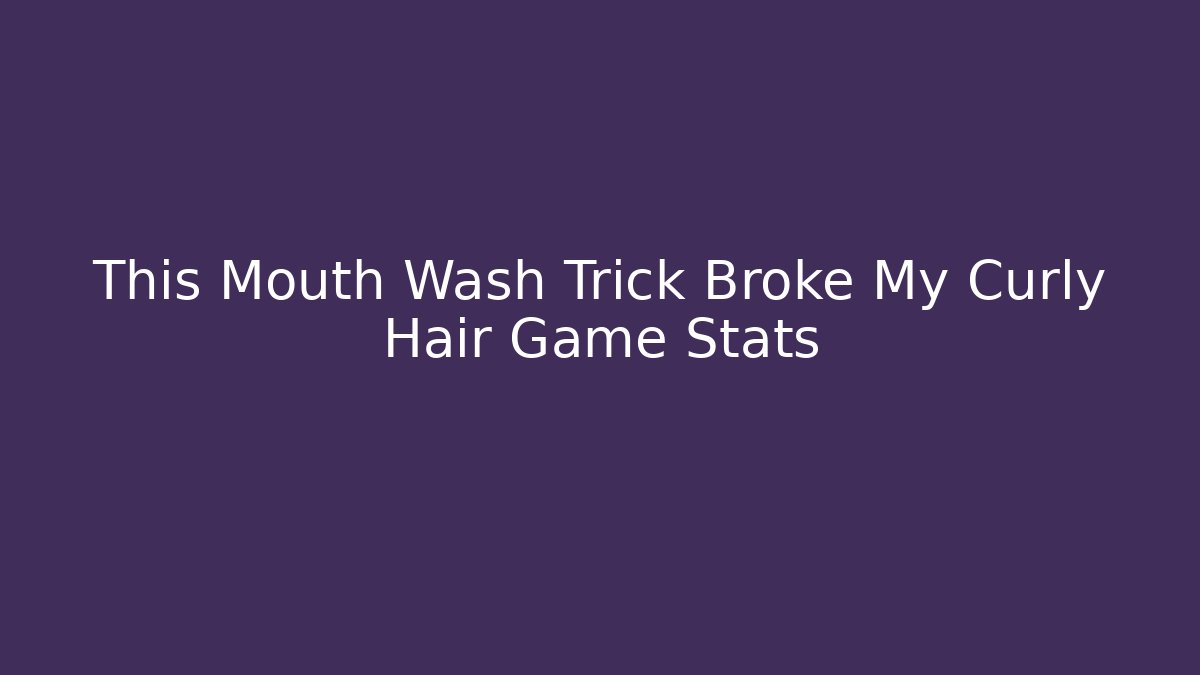 This Mouth Wash Trick Broke My Curly Hair Game Stats