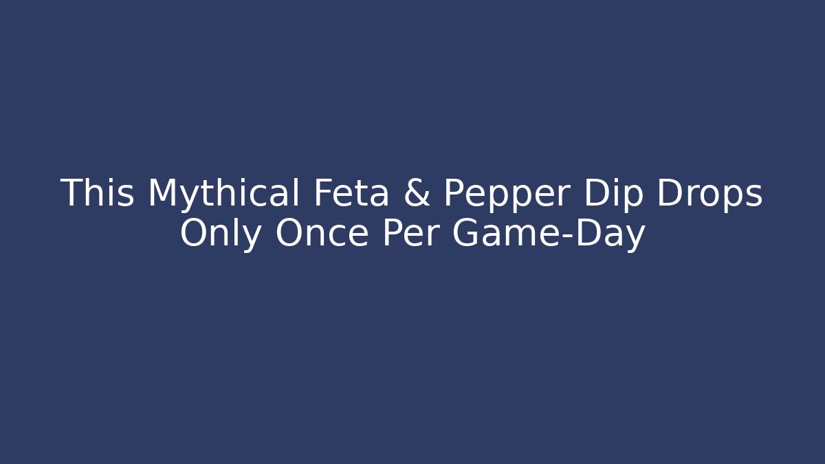 This Mythical Feta & Pepper Dip Drops Only Once Per Game-Day