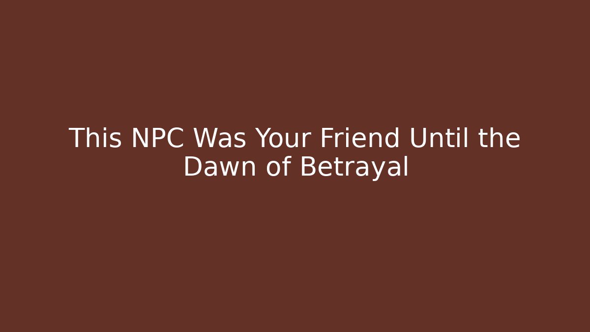 This NPC Was Your Friend Until the Dawn of Betrayal