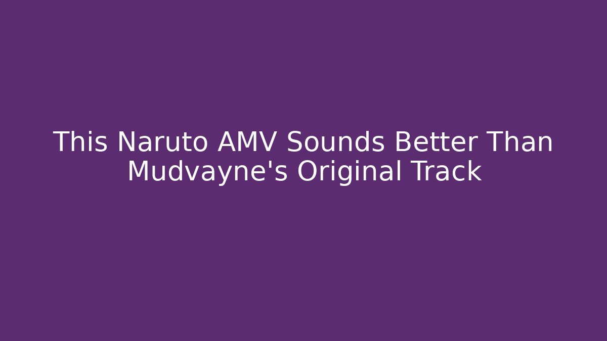 This Naruto AMV Sounds Better Than Mudvayne's Original Track