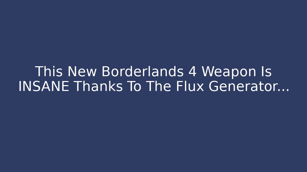 This New Borderlands 4 Weapon Is INSANE Thanks To The Flux Generator...