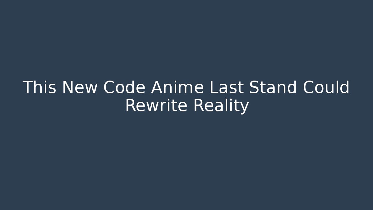 This New Code Anime Last Stand Could Rewrite Reality
