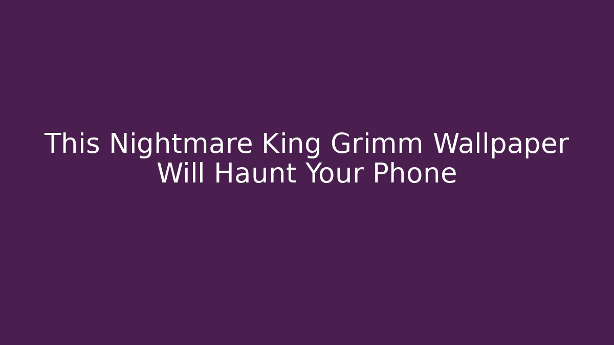 This Nightmare King Grimm Wallpaper Will Haunt Your Phone