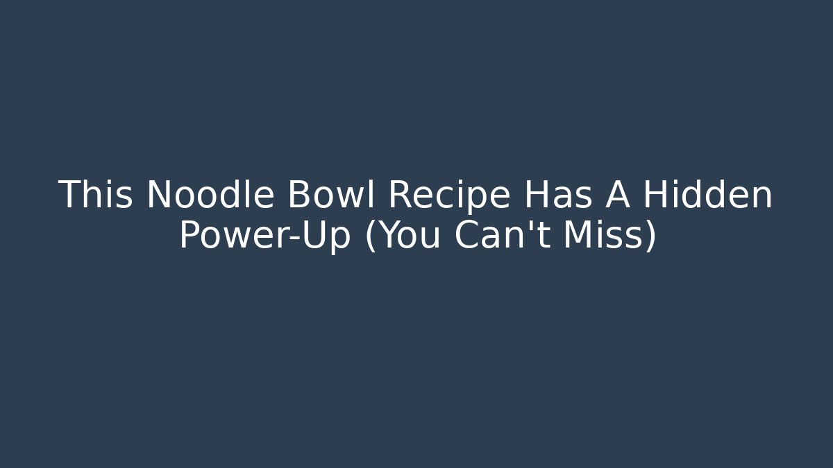 This Noodle Bowl Recipe Has A Hidden Power-Up (You Can't Miss)