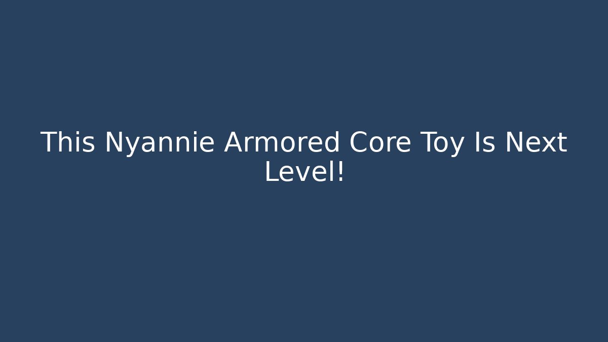 This Nyannie Armored Core Toy Is Next Level!