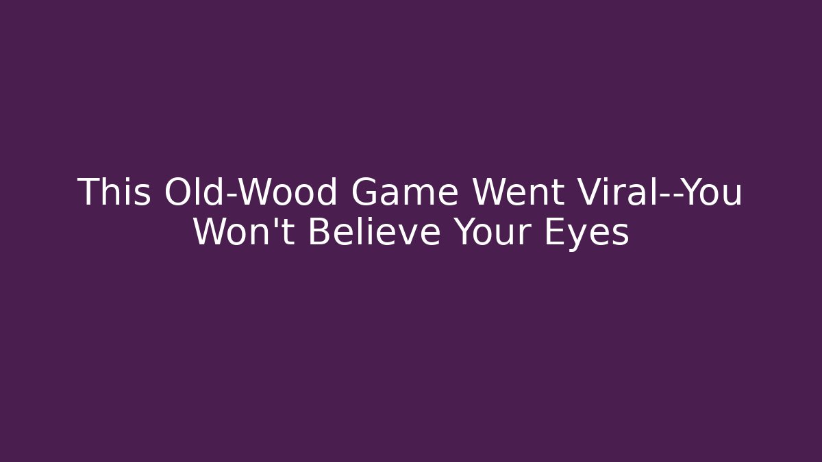 This Old-Wood Game Went Viral—You Won’t Believe Your Eyes