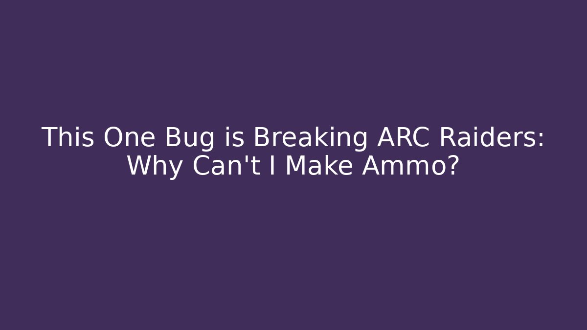 This One Bug is Breaking ARC Raiders: Why Can't I Make Ammo? - Andrea Zevedo