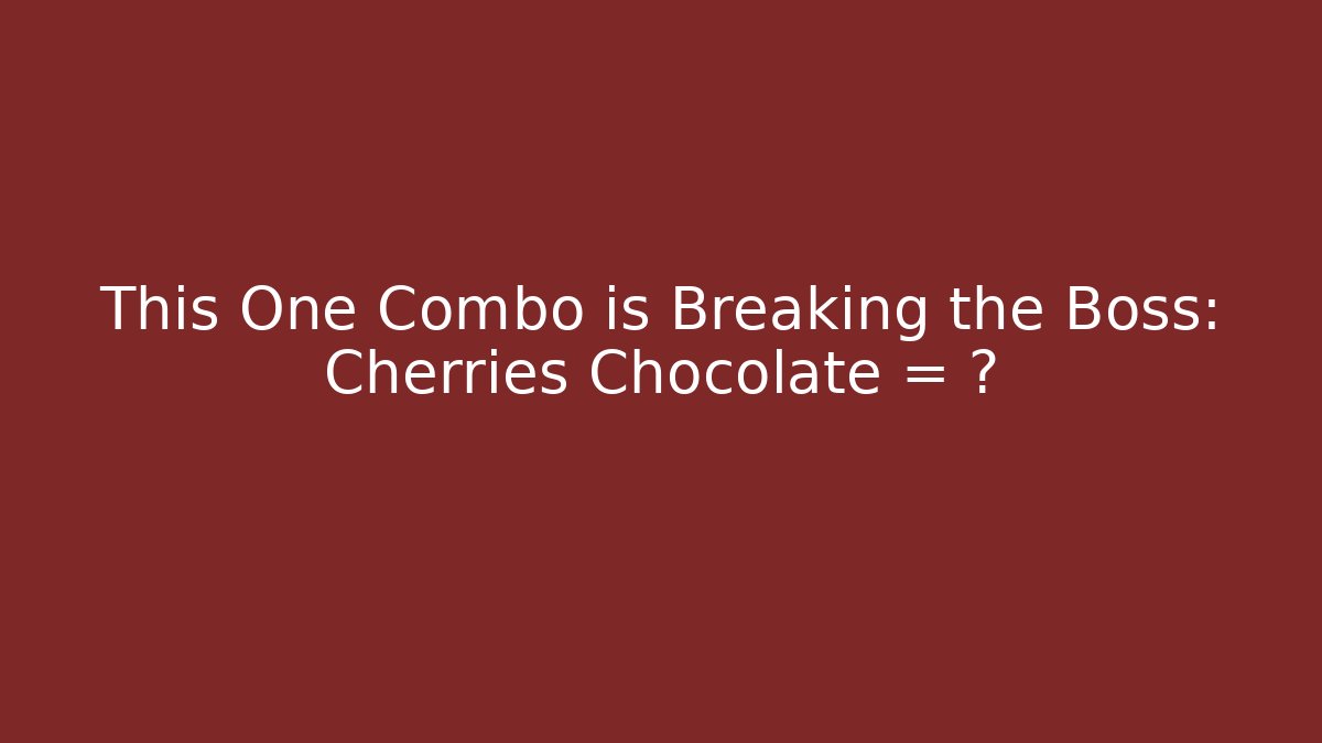 This One Combo is Breaking the Boss: Cherries + Chocolate = ?