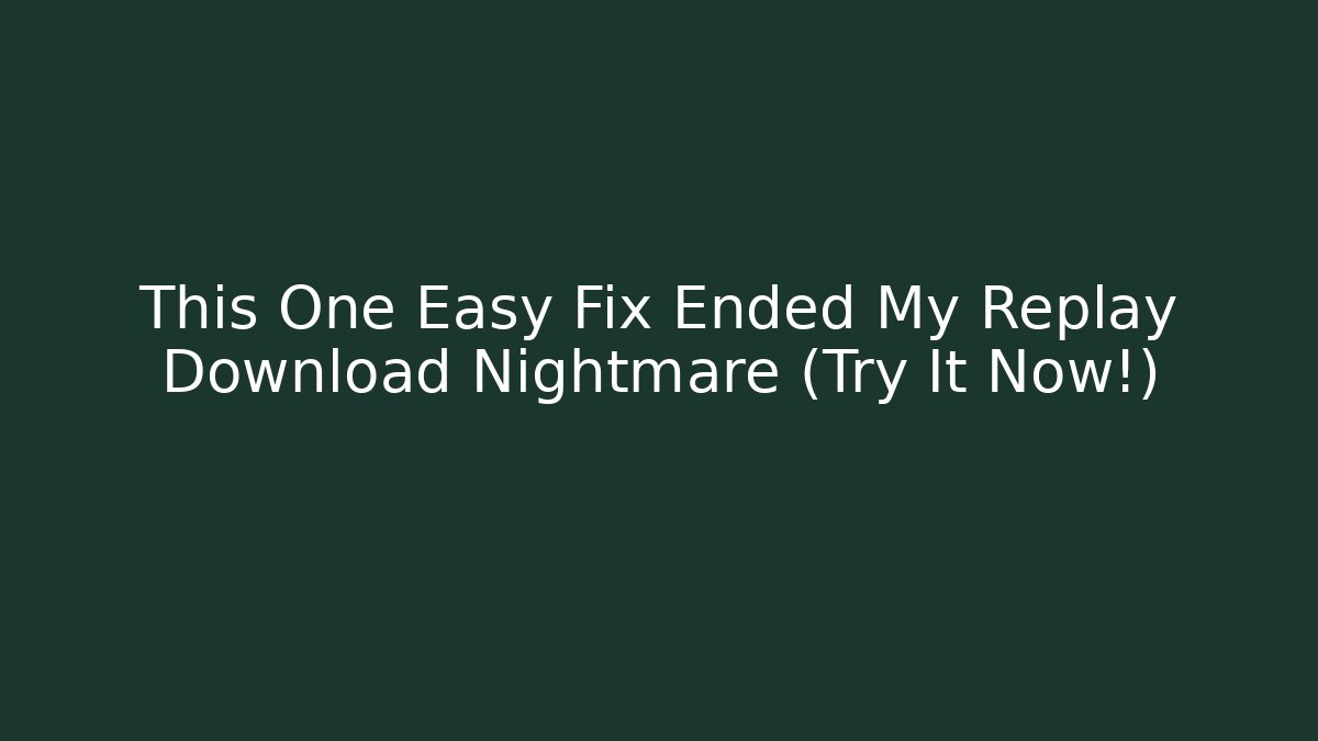 This One Easy Fix Ended My Replay Download Nightmare (Try It Now!)
