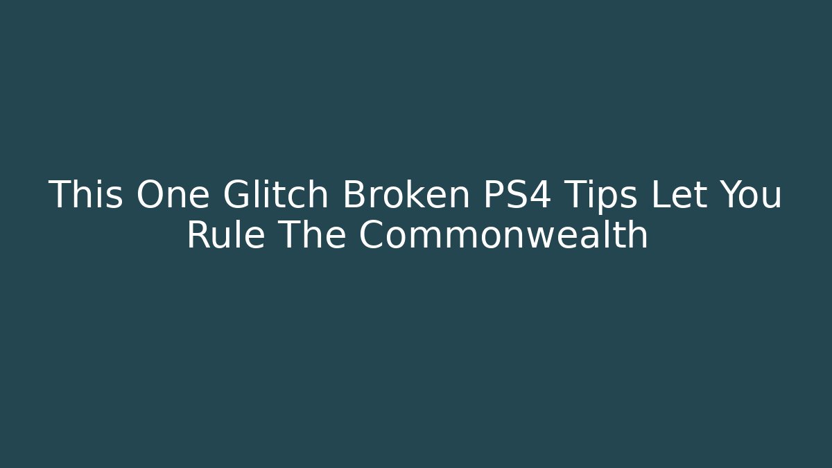 This One Glitch Broken PS4 Tips Let You Rule The Commonwealth - Andrea Zevedo