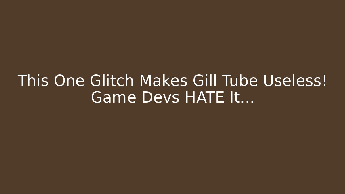 This One Glitch Makes Gill Tube Useless! Game Devs HATE It...