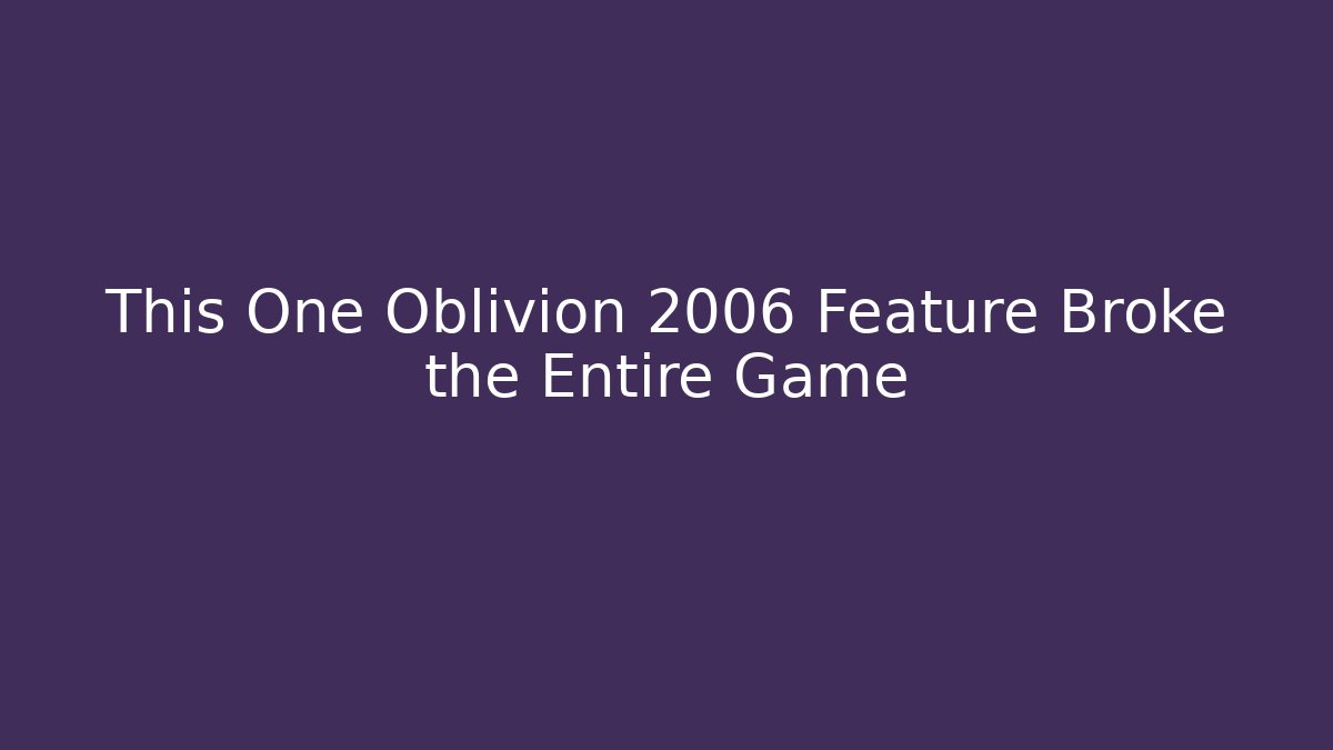 This One Oblivion 2006 Feature Broke the Entire Game