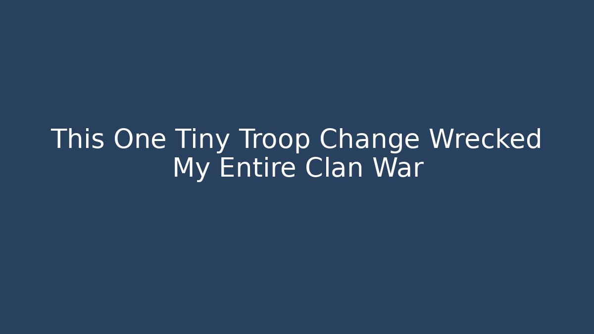 This One Tiny Troop Change Wrecked My Entire Clan War