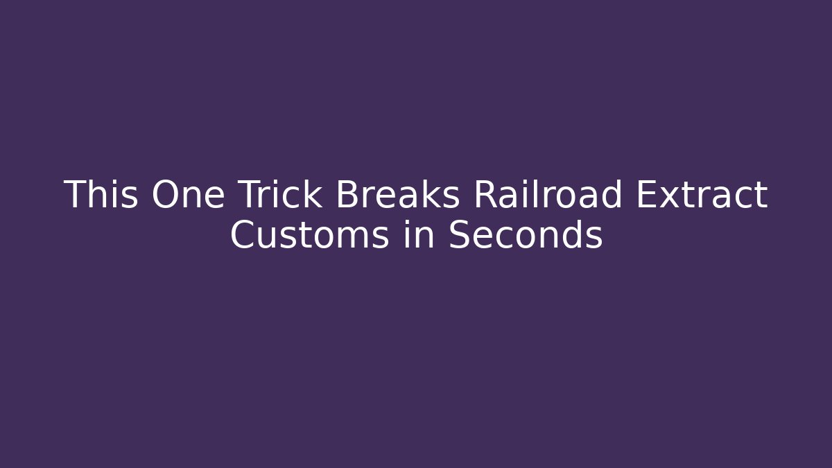 This One Trick Breaks Railroad Extract Customs in Seconds - Andrea Zevedo