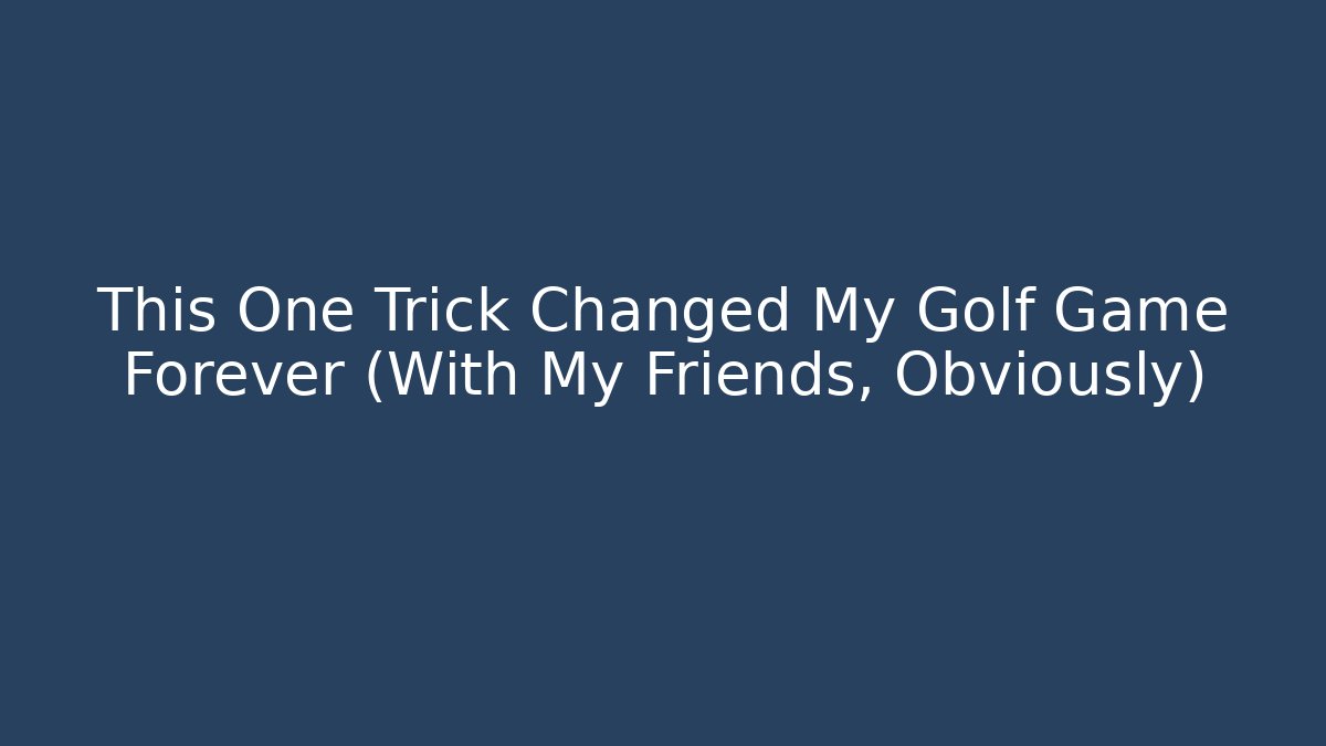 This One Trick Changed My Golf Game Forever (With My Friends, Obviously)