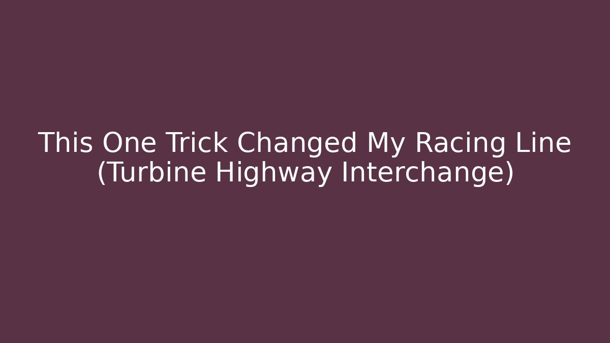 This One Trick Changed My Racing Line (Turbine Highway Interchange)