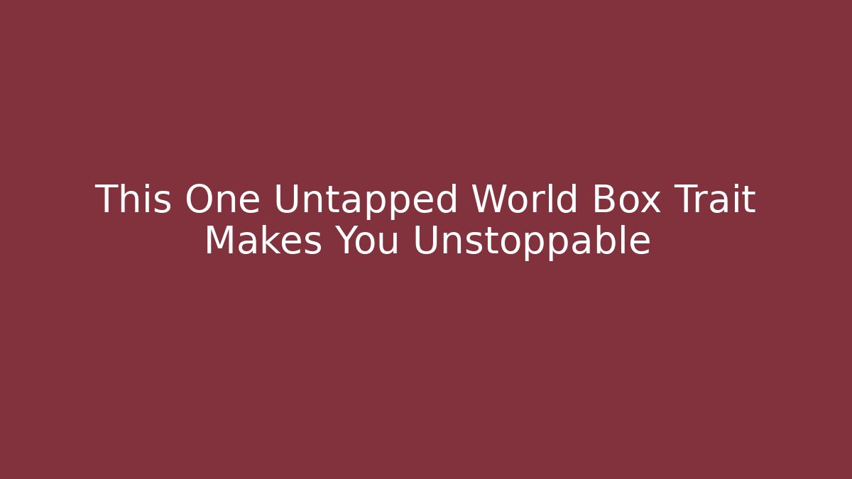 This One Untapped World Box Trait Makes You Unstoppable