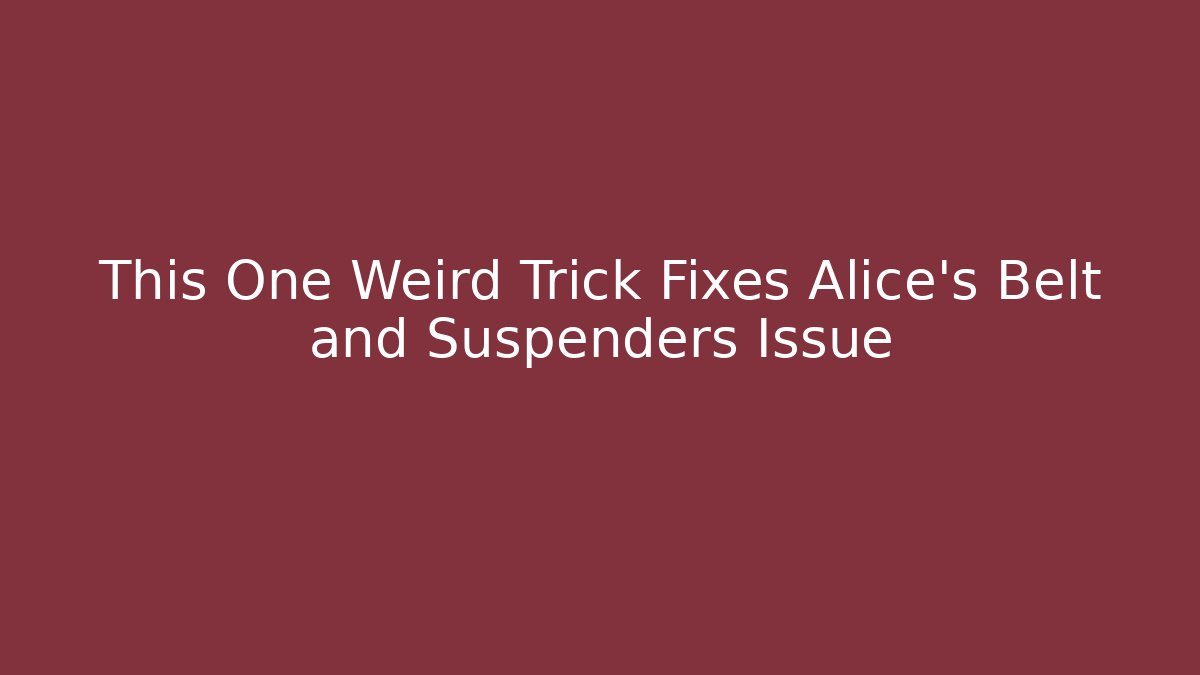 This One Weird Trick Fixes Alice's Belt and Suspenders Issue