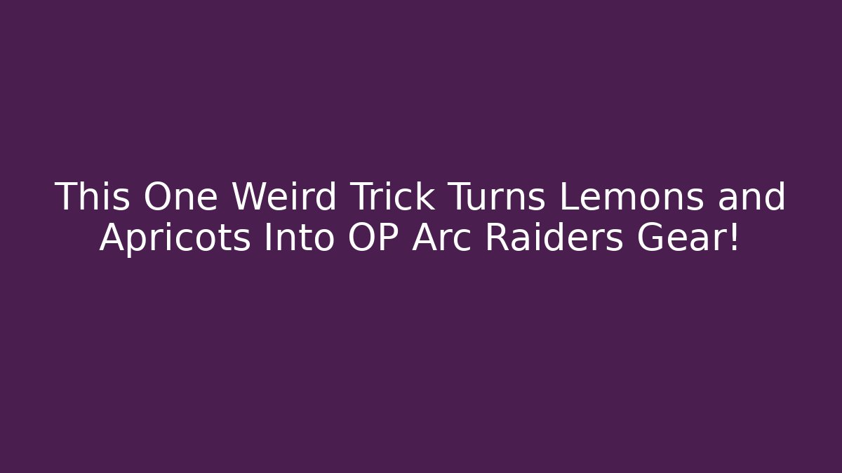 This One Weird Trick Turns Lemons and Apricots Into OP Arc Raiders Gear!