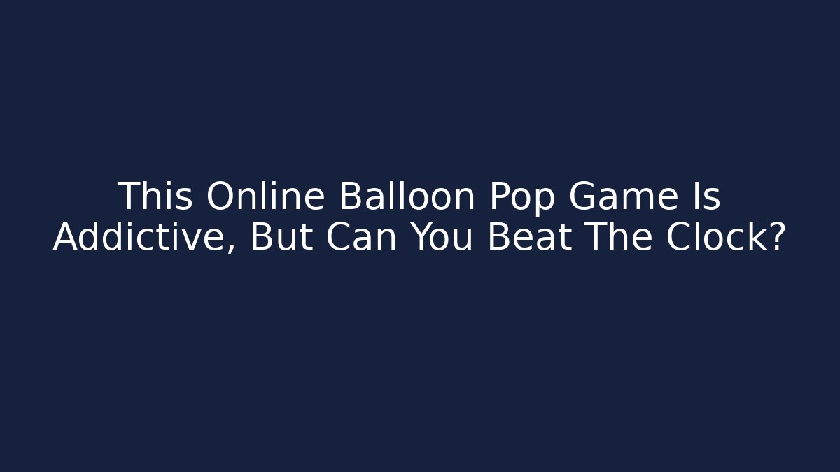 This Online Balloon Pop Game Is Addictive, But Can You Beat The Clock?