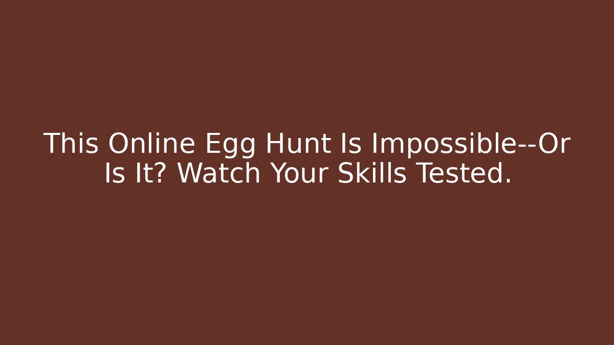 This Online Egg Hunt Is Impossible—Or Is It? Watch Your Skills Tested.