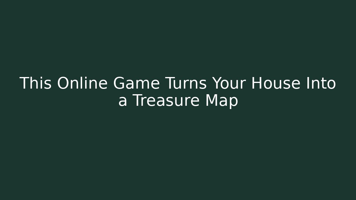 This Online Game Turns Your House Into a Treasure Map