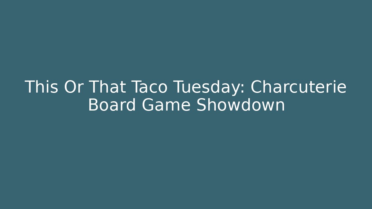 This Or That Taco Tuesday: Charcuterie Board Game Showdown