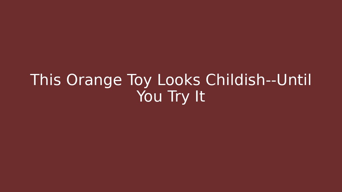 This Orange Toy Looks Childish—Until You Try It