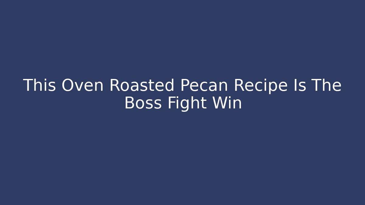This Oven Roasted Pecan Recipe Is The Boss Fight Win