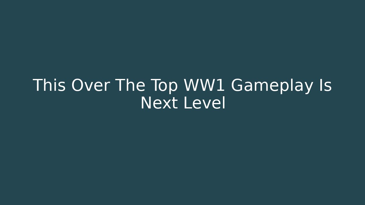This Over The Top WW1 Gameplay Is Next Level