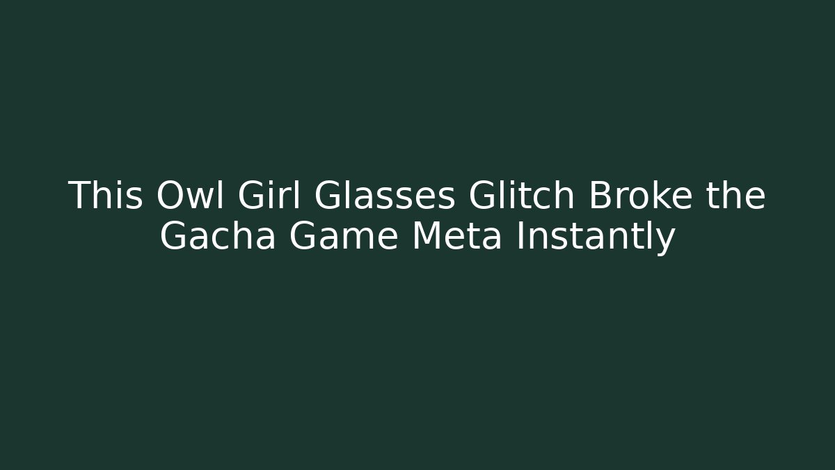 This Owl Girl Glasses Glitch Broke the Gacha Game Meta Instantly
