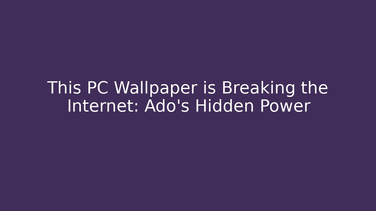 This PC Wallpaper is Breaking the Internet: Ado’s Hidden Power