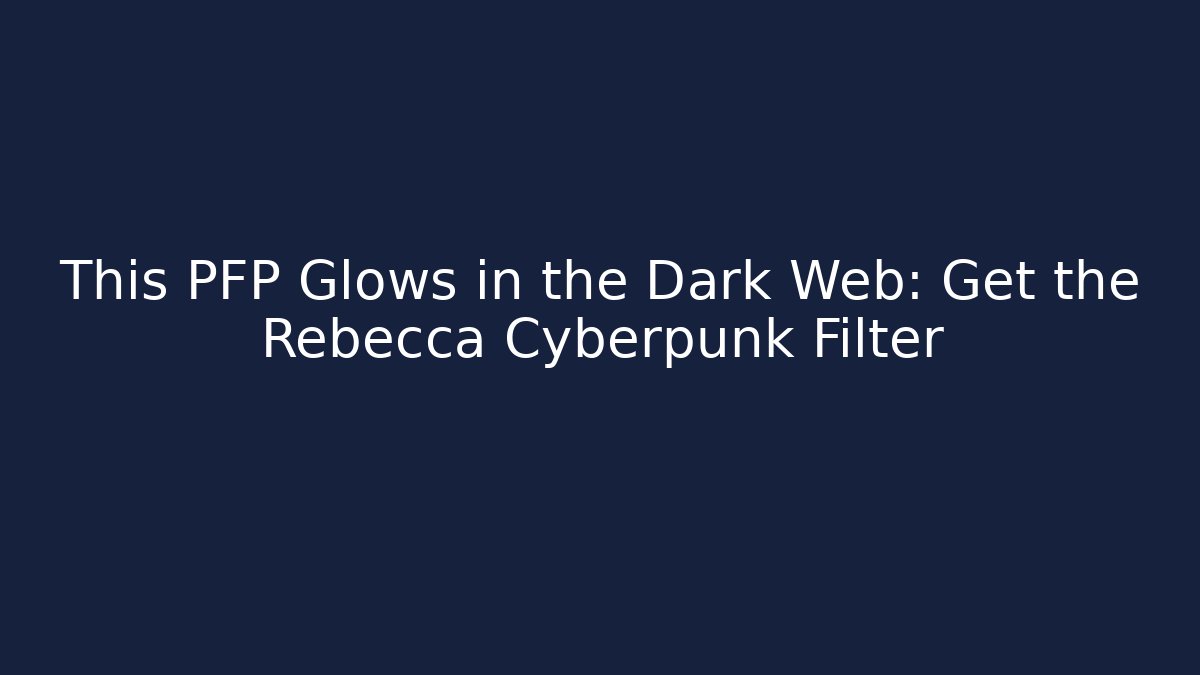 This PFP Glows in the Dark Web: Get the Rebecca Cyberpunk Filter