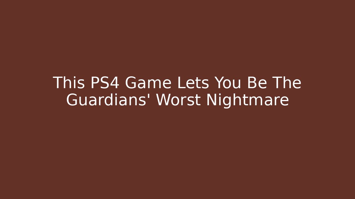 This PS4 Game Lets You Be The Guardians' Worst Nightmare