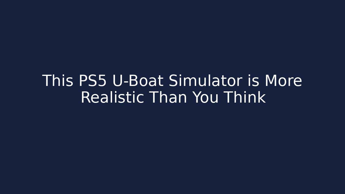 This PS5 U-Boat Simulator is More Realistic Than You Think