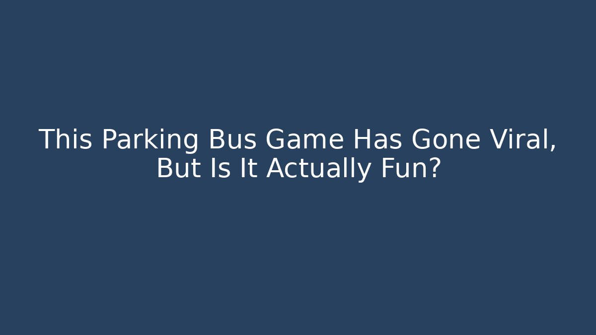 This Parking Bus Game Has Gone Viral, But Is It Actually Fun?