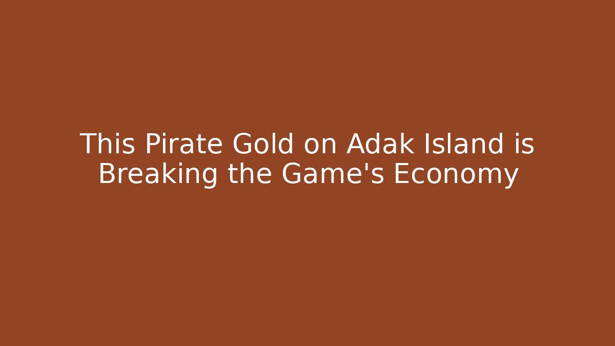 This Pirate Gold on Adak Island is Breaking the Game’s Economy