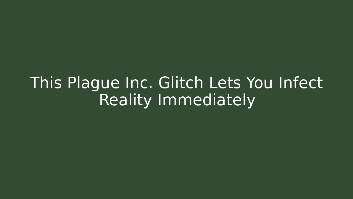 This Plague Inc. Glitch Lets You Infect Reality Immediately
