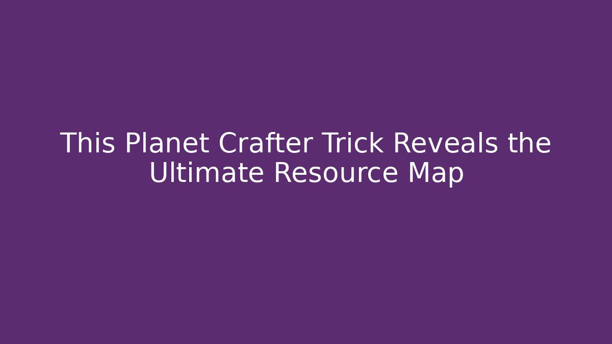 This Planet Crafter Trick Reveals the Ultimate Resource Map