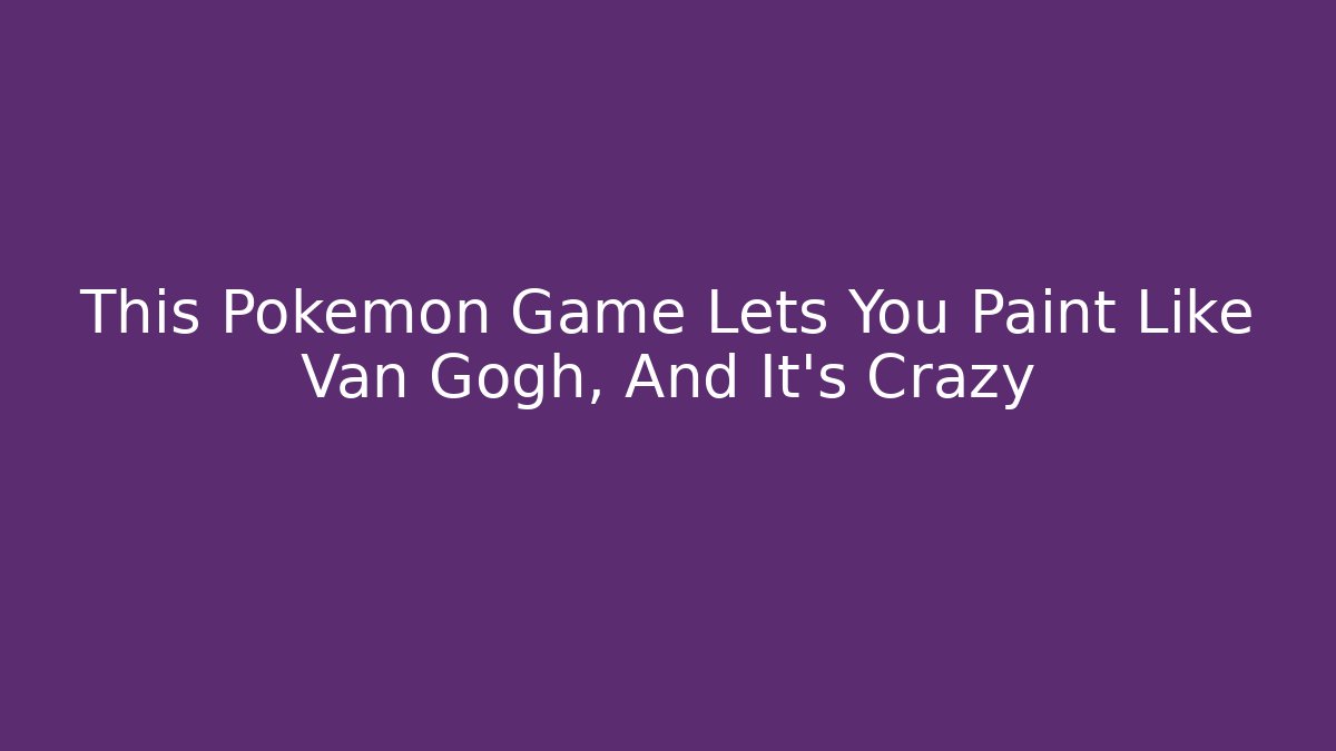 This Pokémon Game Lets You Paint Like Van Gogh, And It's Crazy - Andrea Zevedo