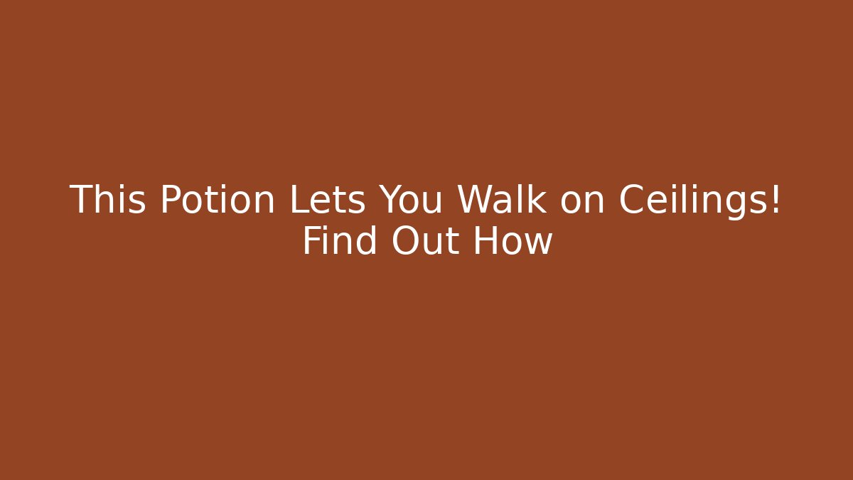 This Potion Lets You Walk on Ceilings! Find Out How