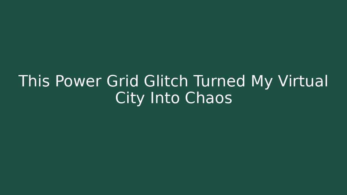 This Power Grid Glitch Turned My Virtual City Into Chaos