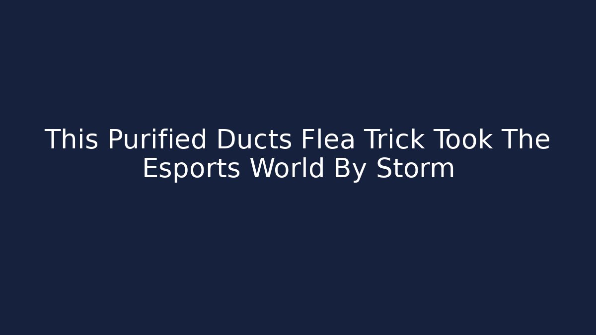 This Purified Ducts Flea Trick Took The Esports World By Storm