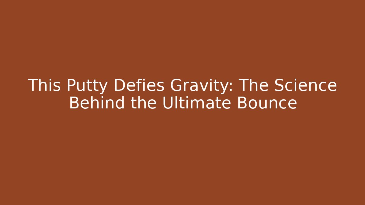 This Putty Defies Gravity: The Science Behind the Ultimate Bounce