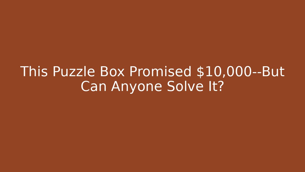 This Puzzle Box Promised $10,000—But Can Anyone Solve It?