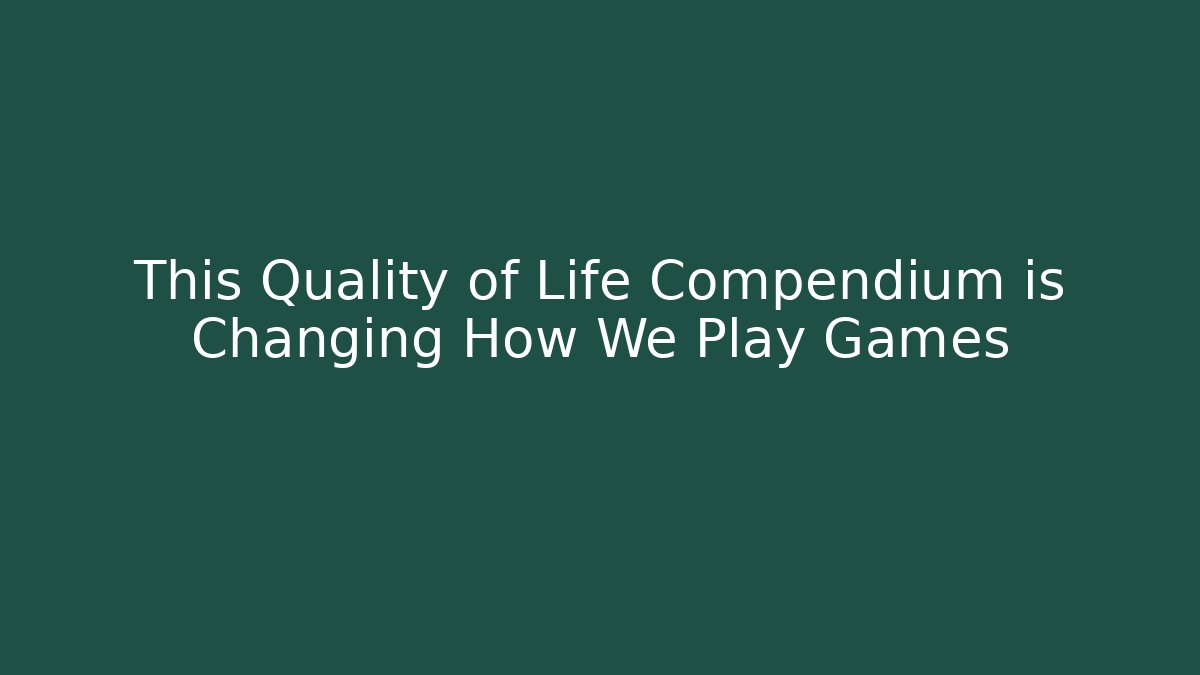 This Quality of Life Compendium is Changing How We Play Games