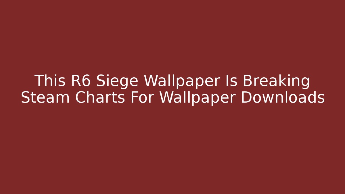 This R6 Siege Wallpaper Is Breaking Steam Charts For Wallpaper Downloads